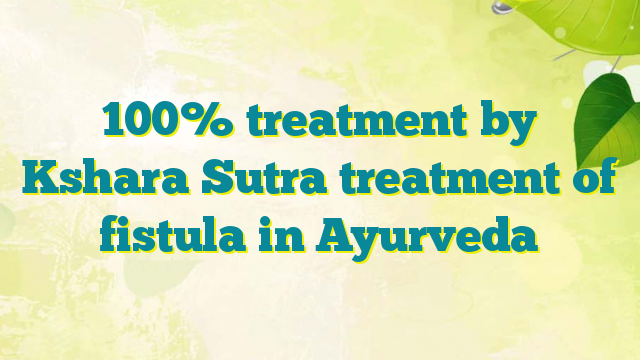 100% treatment by Kshara Sutra treatment of fistula in Ayurveda