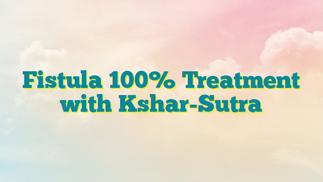 Fistula 100% Treatment with Kshar-Sutra