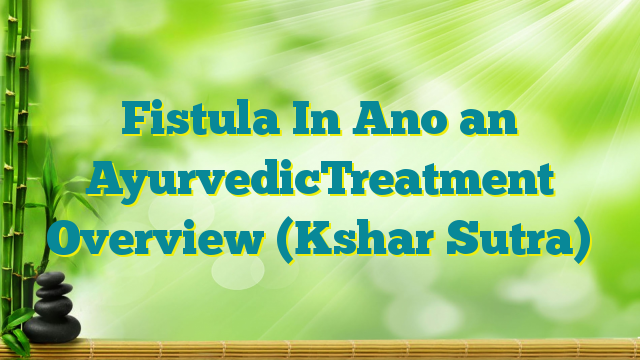 Fistula In Ano an AyurvedicTreatment Overview (Kshar Sutra)