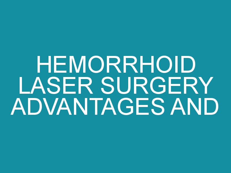 Hemorrhoid Laser Surgery Advantages and Disadvantages